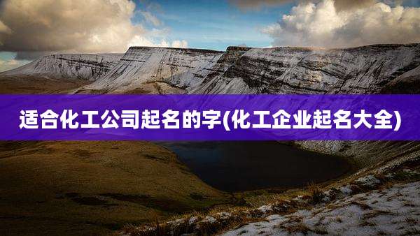 适合化工公司起名的字(化工企业起名大全)