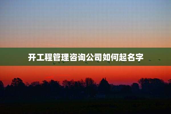 开工程管理咨询公司如何起名字
