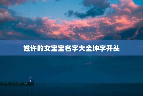 姓许的女宝宝名字大全坤字开头