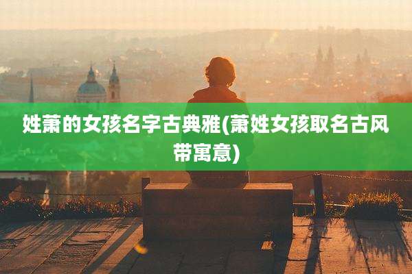 姓萧的女孩名字古典雅(萧姓女孩取名古风带寓意)