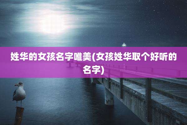 姓华的女孩名字唯美(女孩姓华取个好听的名字)