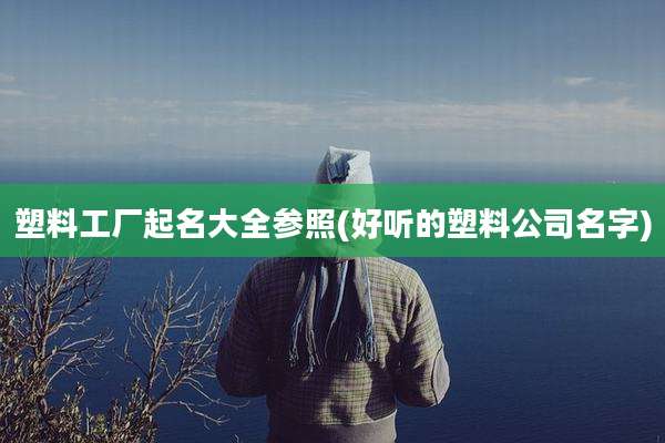 塑料工厂起名大全参照(好听的塑料公司名字)