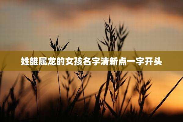 姓雒属龙的女孩名字清新点一字开头