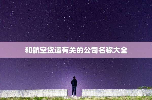 和航空货运有关的公司名称大全