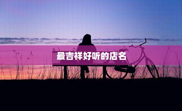 最吉祥好听的店名