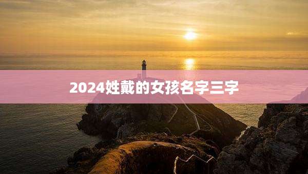 2024姓戴的女孩名字三字