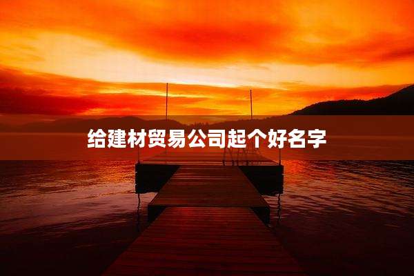给建材贸易公司起个好名字
