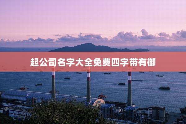 起公司名字大全免费四字带有御