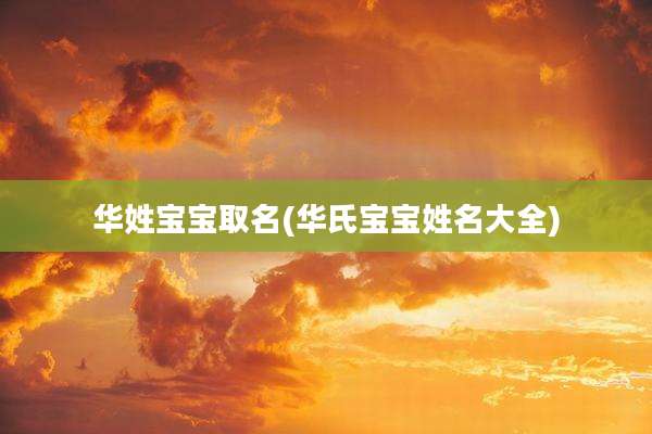 华姓宝宝取名(华氏宝宝姓名大全)