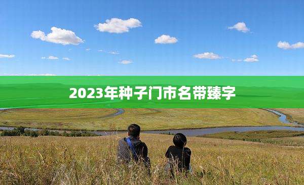 2023年种子门市名带臻字