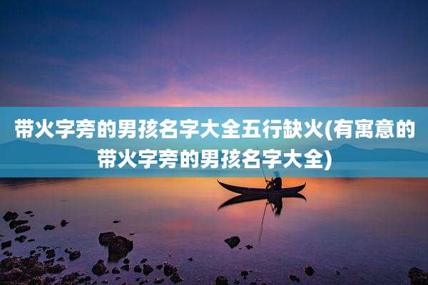 带火字旁的男孩名字大全五行缺火(有寓意的带火字旁的男孩名字大全)
