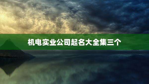 机电实业公司起名大全集三个