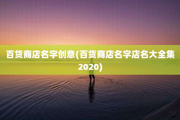 百货商店名字创意(百货商店名字店名大全集2020)