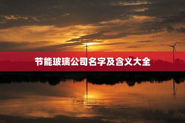 节能玻璃公司名字及含义大全