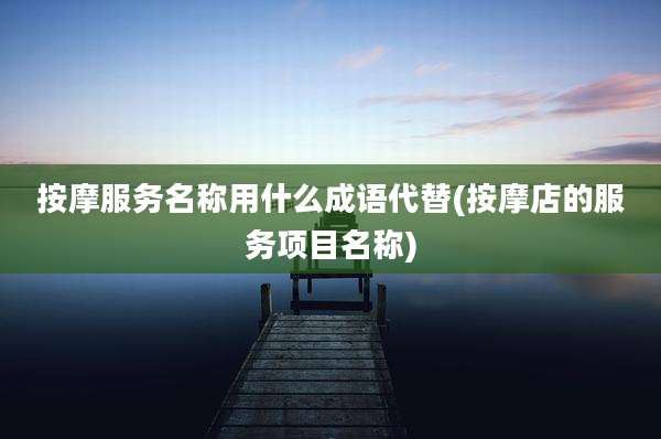按摩服务名称用什么成语代替(按摩店的服务项目名称)