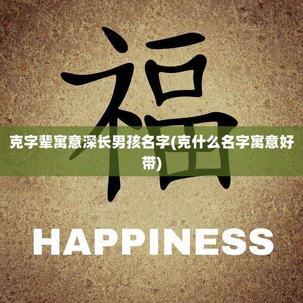 克字辈寓意深长男孩名字(克什么名字寓意好带)