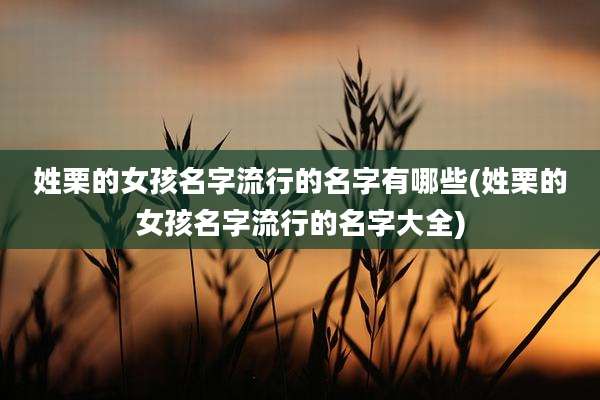 姓栗的女孩名字流行的名字有哪些(姓栗的女孩名字流行的名字大全)