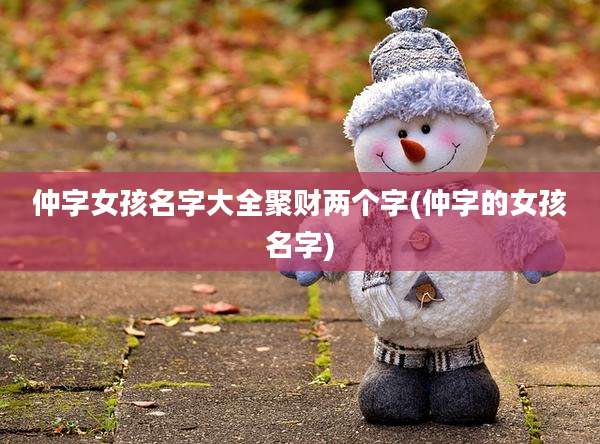 仲字女孩名字大全聚财两个字(仲字的女孩名字)