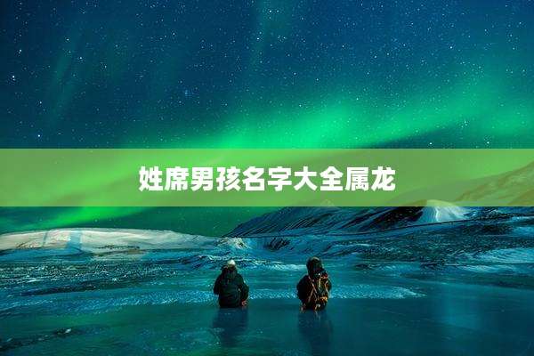 姓席男孩名字大全属龙