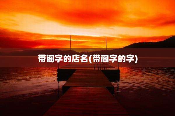 带阁字的店名(带阁字的字)