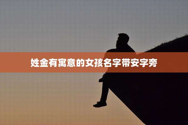 姓金有寓意的女孩名字带安字旁