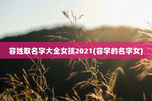 容姓取名字大全女孩2021(容字的名字女)