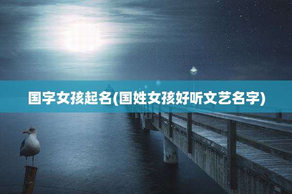 国字女孩起名(国姓女孩好听文艺名字)