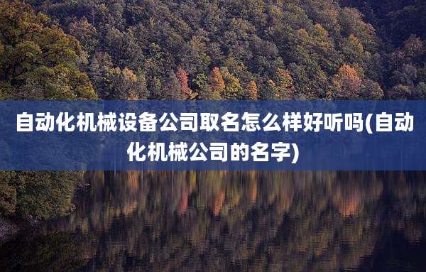 自动化机械设备公司取名怎么样好听吗(自动化机械公司的名字)