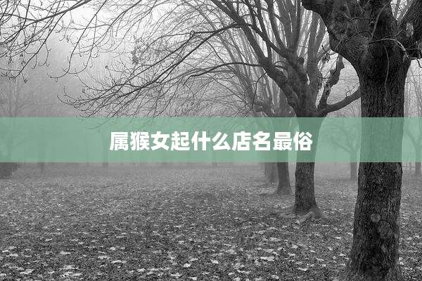 属猴女起什么店名最俗