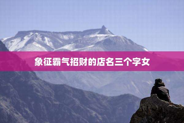 象征霸气招财的店名三个字女