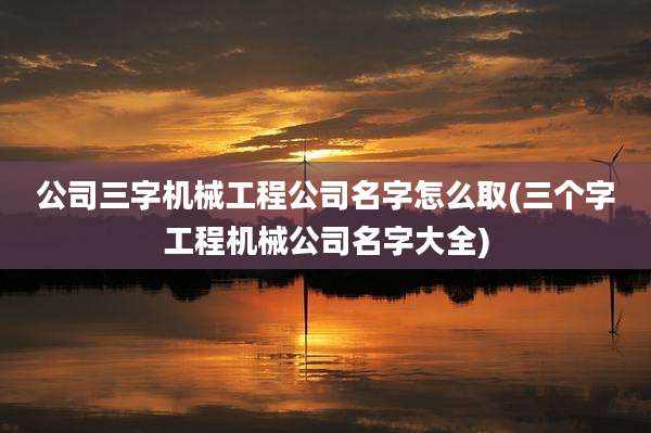 公司三字机械工程公司名字怎么取(三个字工程机械公司名字大全)
