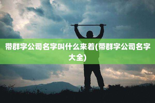 带群字公司名字叫什么来着(带群字公司名字大全)