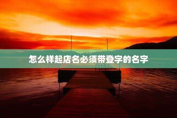 怎么样起店名必须带登字的名字