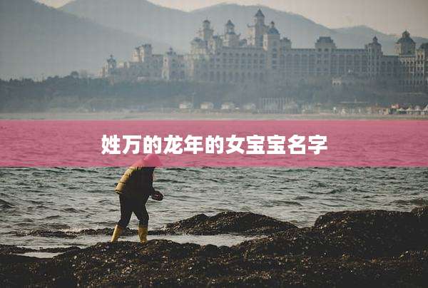 姓万的龙年的女宝宝名字