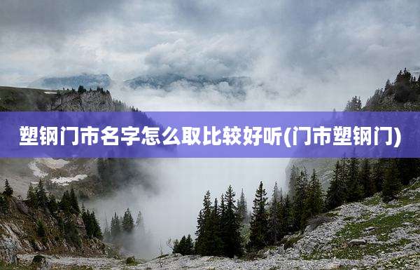 塑钢门市名字怎么取比较好听(门市塑钢门)