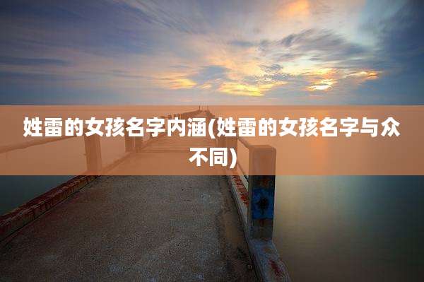 姓雷的女孩名字内涵(姓雷的女孩名字与众不同)