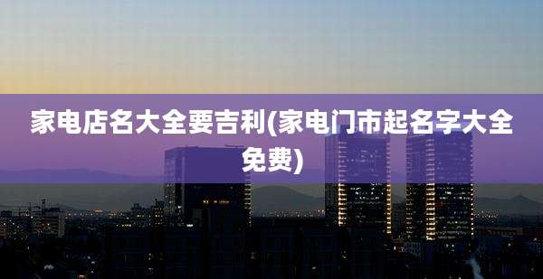 家电店名大全要吉利(家电门市起名字大全免费)