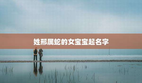 姓邢属蛇的女宝宝起名字