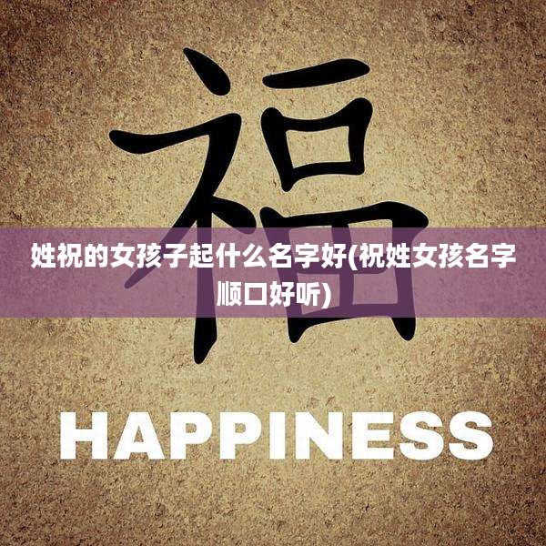 姓祝的女孩子起什么名字好(祝姓女孩名字顺口好听)