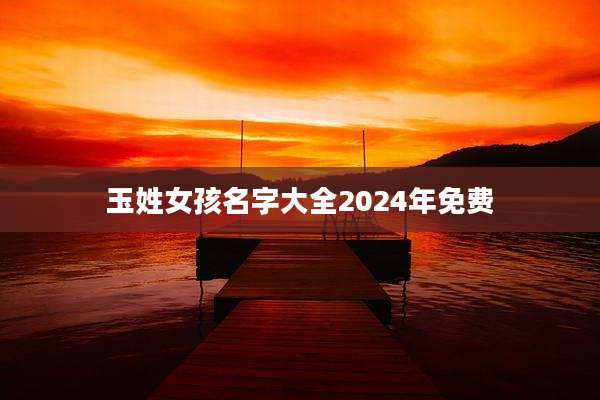 玉姓女孩名字大全2024年免费