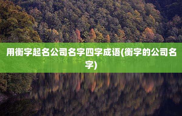 用衡字起名公司名字四字成语(衡字的公司名字)