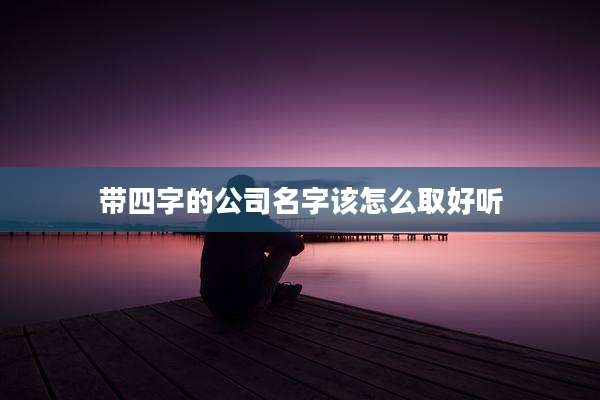 带四字的公司名字该怎么取好听