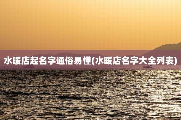 水暖店起名字通俗易懂(水暖店名字大全列表)