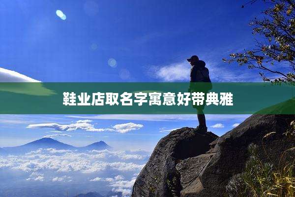 鞋业店取名字寓意好带典雅