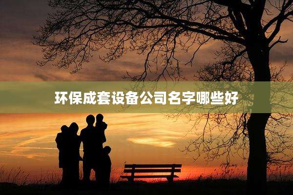 环保成套设备公司名字哪些好