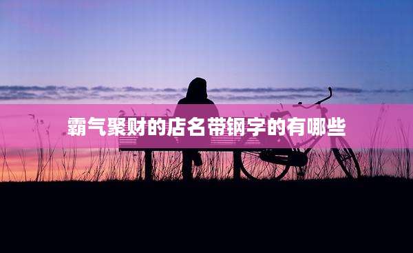 霸气聚财的店名带钢字的有哪些