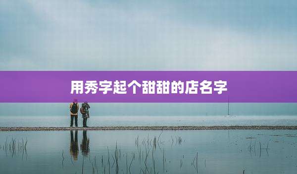 用秀字起个甜甜的店名字