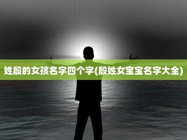 姓殷的女孩名字四个字(殷姓女宝宝名字大全)