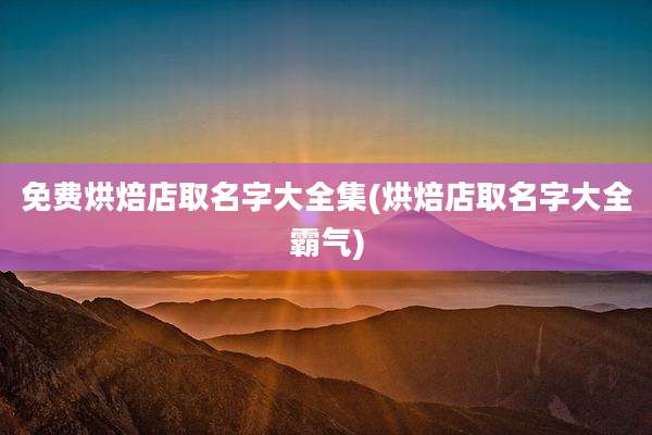 免费烘焙店取名字大全集(烘焙店取名字大全霸气)