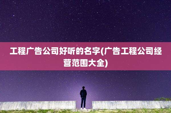 工程广告公司好听的名字(广告工程公司经营范围大全)